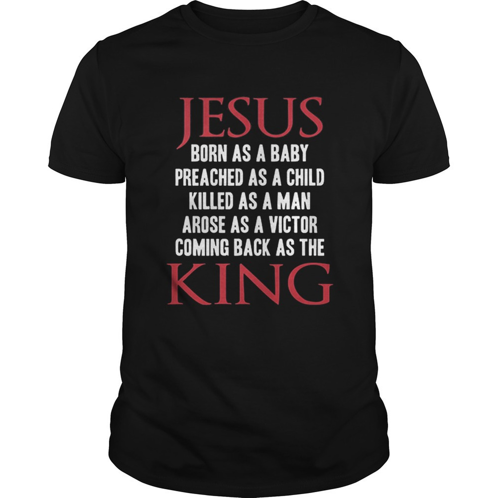 Jesus Born As A Baby Preached As A Child Killed As A Man King Shirt